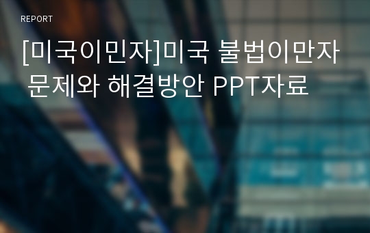 [미국이민자]미국 불법이만자 문제와 해결방안 PPT자료