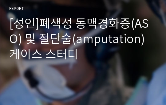 [성인]폐색성 동맥경화증(ASO) 및 절단술(amputation) 케이스 스터디