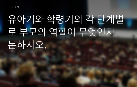 유아기와 학령기의 각 단계별로 부모의 역할이 무엇인지 논하시오.