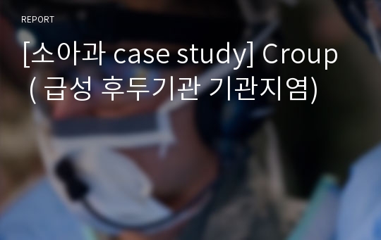 [소아과 case study] Croup ( 급성 후두기관 기관지염)