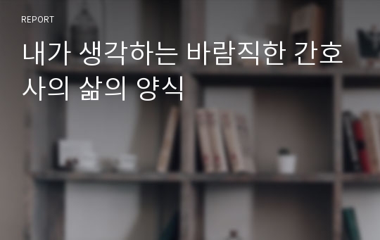 내가 생각하는 바람직한 간호사의 삶의 양식