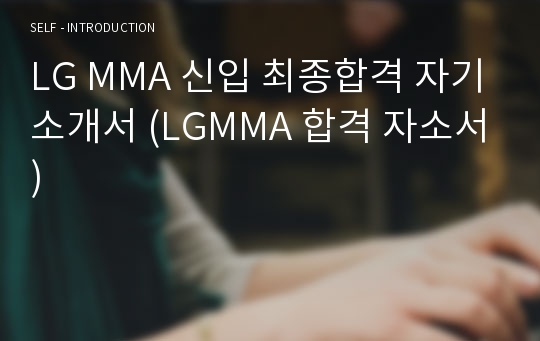 LG MMA 신입 최종합격 자기소개서 (LGMMA 합격 자소서)