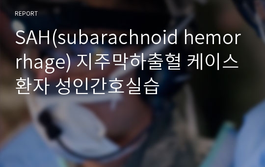 SAH(subarachnoid hemorrhage) 지주막하출혈 케이스환자 성인간호실습