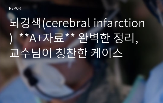 뇌경색(cerebral infarction)  **A+자료** 완벽한 정리, 교수님이 칭찬한 케이스