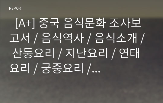   [A+] 중국 음식문화 조사보고서 / 음식역사 / 음식소개 / 산둥요리 / 지난요리 / 연태 요리 / 궁중요리 / 만한전석 / 광동요리 / 난징요리 / 쓰촨요리