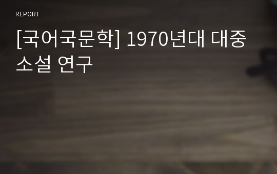 [국어국문학] 1970년대 대중소설 연구