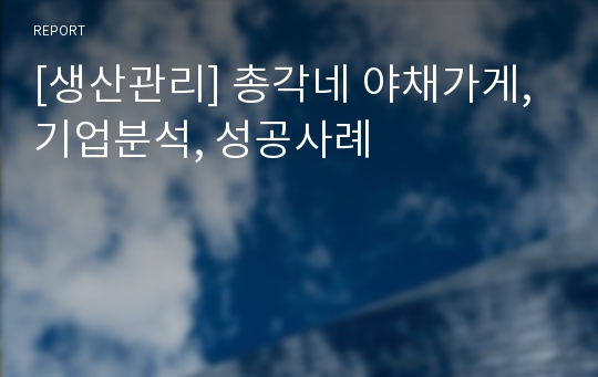 [생산관리] 총각네 야채가게, 기업분석, 성공사례