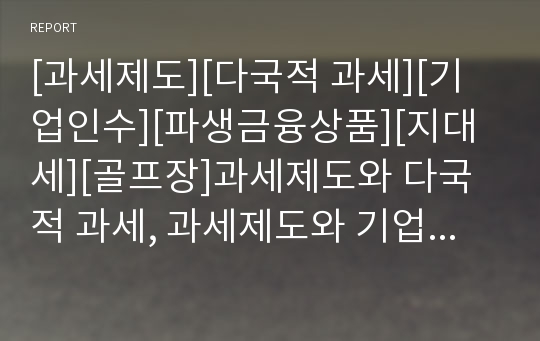 [과세제도][다국적 과세][기업인수][파생금융상품][지대세][골프장]과세제도와 다국적 과세, 과세제도와 기업인수, 과세제도와 파생금융상품, 과세제도와 지대세, 과세제도와 골프장