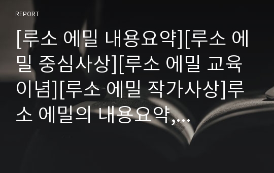 [루소 에밀 내용요약][루소 에밀 중심사상][루소 에밀 교육이념][루소 에밀 작가사상]루소 에밀의 내용요약, 루소 에밀의 중심사상, 루소 에밀의 교육이념, 루소 에밀의 작가사상