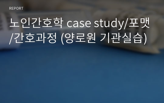 노인간호학 case study/포맷/간호과정 (양로원 기관실습)