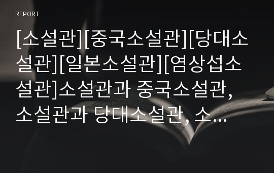 [소설관][중국소설관][당대소설관][일본소설관][염상섭소설관]소설관과 중국소설관, 소설관과 당대소설관, 소설관과 일본소설관, 소설관과 염상섭소설관, 소설관과 황순원소설관 분석