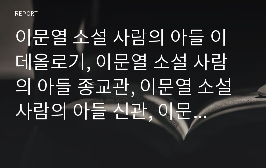 이문열 소설 사람의 아들 이데올로기, 이문열 소설 사람의 아들 종교관, 이문열 소설 사람의 아들 신관, 이문열 소설 사람의 아들 문제점, 이문열 소설 사람의 아들 시사점 분석