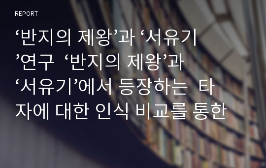 ‘반지의 제왕’과 ‘서유기’연구  ‘반지의 제왕’과 ‘서유기’에서 등장하는  타자에 대한 인식 비교를 통한  제국주의의 극복 방안 모색 -