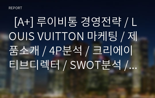   [A+] 루이비통 경영전략 / LOUIS VUITTON 마케팅 / 제품소개 / 4P분석 / 크리에이티브디렉터 / SWOT분석 / 매출/ 모조품과의 전쟁