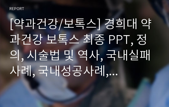 [약과건강/보톡스] 경희대 약과건강 보톡스 최종 PPT, 정의, 시술법 및 역사, 국내실패사례, 국내성공사례, 해외실패사례, 해외성공사례, 부작용, 찬반의견, 장단점