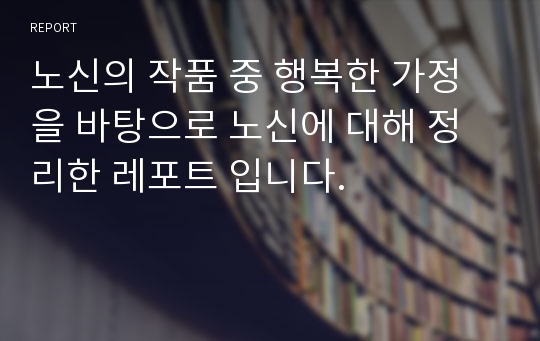 노신의 작품 중 행복한 가정을 바탕으로 노신에 대해 정리한 레포트 입니다.