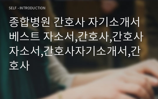 종합병원 간호사 자기소개서 베스트 자소서,간호사,간호사자소서,간호사자기소개서,간호사