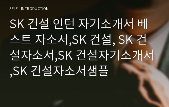 SK 건설 인턴 자기소개서 베스트 자소서,SK 건설, SK 건설자소서,SK 건설자기소개서,SK 건설자소서샘플