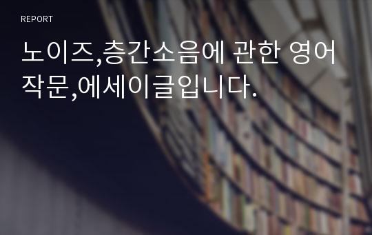 노이즈,층간소음에 관한 영어작문,에세이글입니다.