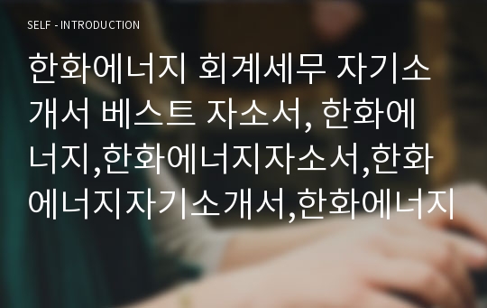 한화에너지 회계세무 자기소개서 베스트 자소서, 한화에너지,한화에너지자소서,한화에너지자기소개서,한화에너지