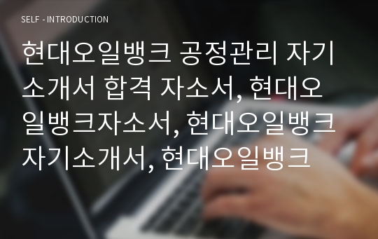 현대오일뱅크 공정관리 자기소개서 합격 자소서, 현대오일뱅크자소서, 현대오일뱅크자기소개서, 현대오일뱅크