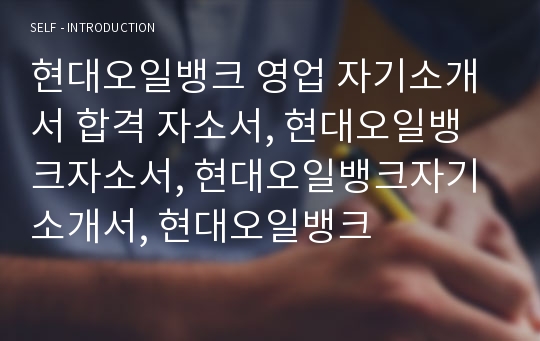 현대오일뱅크 영업 자기소개서 합격 자소서, 현대오일뱅크자소서, 현대오일뱅크자기소개서, 현대오일뱅크