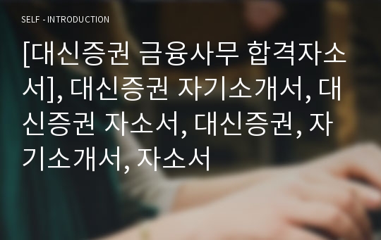 [대신증권 금융사무 합격자소서], 대신증권 자기소개서, 대신증권 자소서, 대신증권, 자기소개서, 자소서