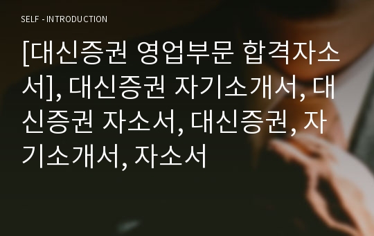 [대신증권 영업부문 합격자소서], 대신증권 자기소개서, 대신증권 자소서, 대신증권, 자기소개서, 자소서