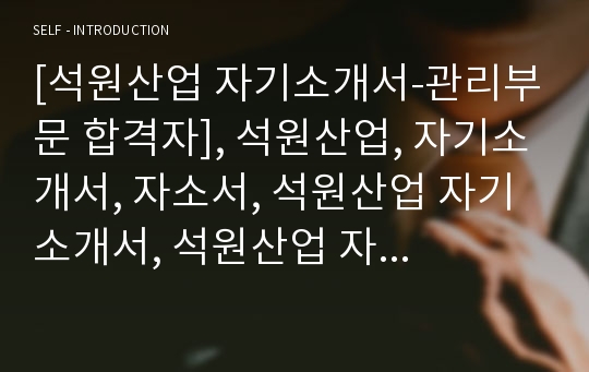 [석원산업 자기소개서-관리부문 합격자], 석원산업, 자기소개서, 자소서, 석원산업 자기소개서, 석원산업 자소서, 석원산업 합격자기소개서