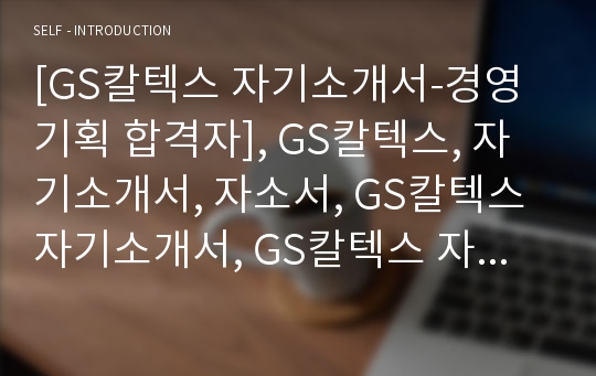 [GS칼텍스 자기소개서-경영기획 합격자], GS칼텍스, 자기소개서, 자소서, GS칼텍스 자기소개서, GS칼텍스 자소서, GS칼텍스 합격자기소개서