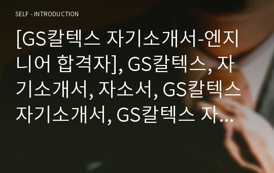 [GS칼텍스 자기소개서-엔지니어 합격자], GS칼텍스, 자기소개서, 자소서, GS칼텍스 자기소개서, GS칼텍스 자소서, GS칼텍스 합격자기소개서