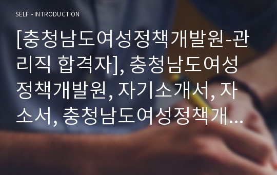 [충청남도여성정책개발원-관리직 합격자], 충청남도여성정책개발원, 자기소개서, 자소서, 충청남도여성정책개발원 자기소개서