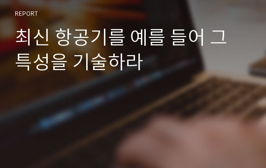 최신 항공기를 예를 들어 그 특성을 기술하라