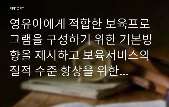 영유아에게 적합한 보육프로그램을 구성하기 위한 기본방향을 제시하고 보육서비스의 질적 수준 향상을 위한 방안을 논하시오.