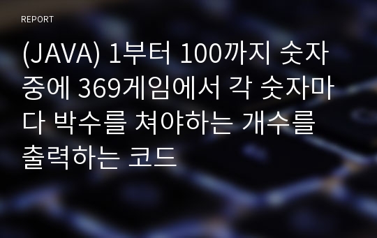 (JAVA) 1부터 100까지 숫자중에 369게임에서 각 숫자마다 박수를 쳐야하는 개수를 출력하는 코드