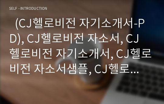   (CJ헬로비전 자기소개서-PD), CJ헬로비전 자소서, CJ헬로비전 자기소개서, CJ헬로비전 자소서샘플, CJ헬로비전 합격샘플