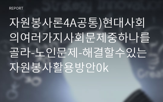 자원봉사론4A공통)현대사회의여러가지사회문제중하나를골라-노인문제-해결할수있는자원봉사활용방안0k