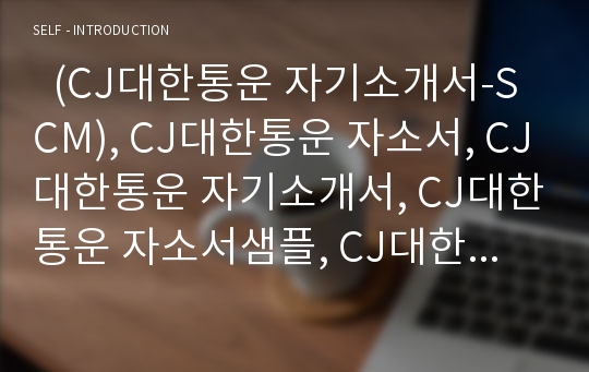   (CJ대한통운 자기소개서-SCM), CJ대한통운 자소서, CJ대한통운 자기소개서, CJ대한통운 자소서샘플, CJ대한통운 합격샘플