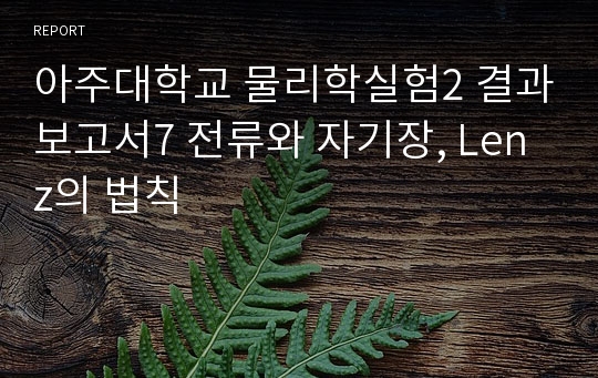 아주대학교 물리학실험2 결과보고서7 전류와 자기장, Lenz의 법칙