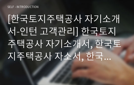 [한국토지주택공사 자기소개서-인턴 고객관리] 한국토지주택공사 자기소개서, 한국토지주택공사 자소서, 한국토지주택공사 합격샘플