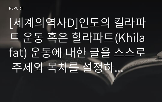 [세계의역사D]인도의 킬라파트 운동 혹은 힐라파트(Khilafat) 운동에 대한 글을 스스로 주제와 목차를 설정하여 기술하시오