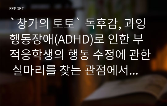 `창가의 토토` 독후감, 과잉행동장애(ADHD)로 인한 부적응학생의 행동 수정에 관한 실마리를 찾는 관점에서 쓴 독후감