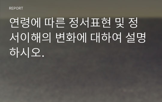 연령에 따른 정서표현 및 정서이해의 변화에 대하여 설명하시오.