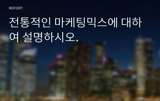 전통적인 마케팅믹스에 대하여 설명하시오.