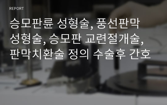 승모판륜 성형술, 풍선판막 성형술, 승모판 교련절개술, 판막치환술 정의 수술후 간호