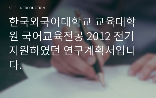 한국외국어대학교 교육대학원 국어교육전공 2012 전기 지원하였던 연구계획서입니다.