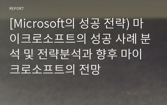 [Microsoft의 성공 전략) 마이크로소프트의 성공 사례 분석 및 전략분석과 향후 마이크로소프트의 전망