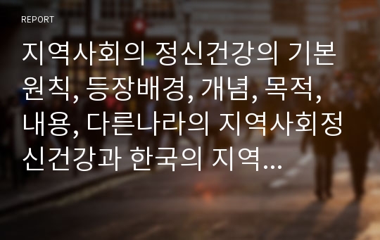 지역사회의 정신건강의 기본원칙, 등장배경, 개념, 목적, 내용, 다른나라의 지역사회정신건강과 한국의 지역사회정신건강의 비교 내용