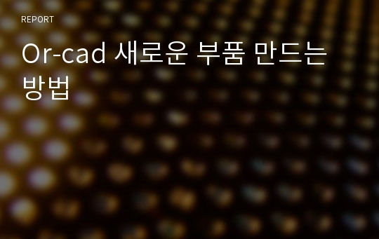 Or-cad 새로운 부품 만드는 방법