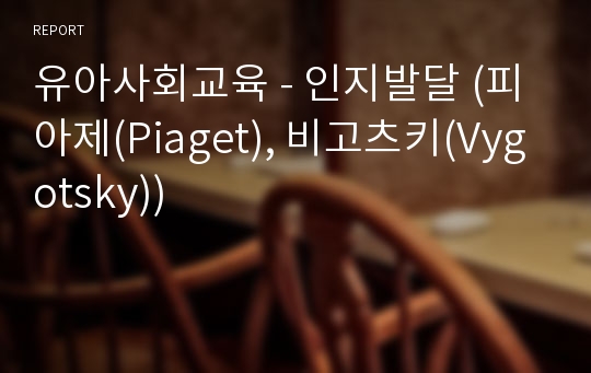 유아사회교육 - 인지발달 (피아제(Piaget), 비고츠키(Vygotsky))